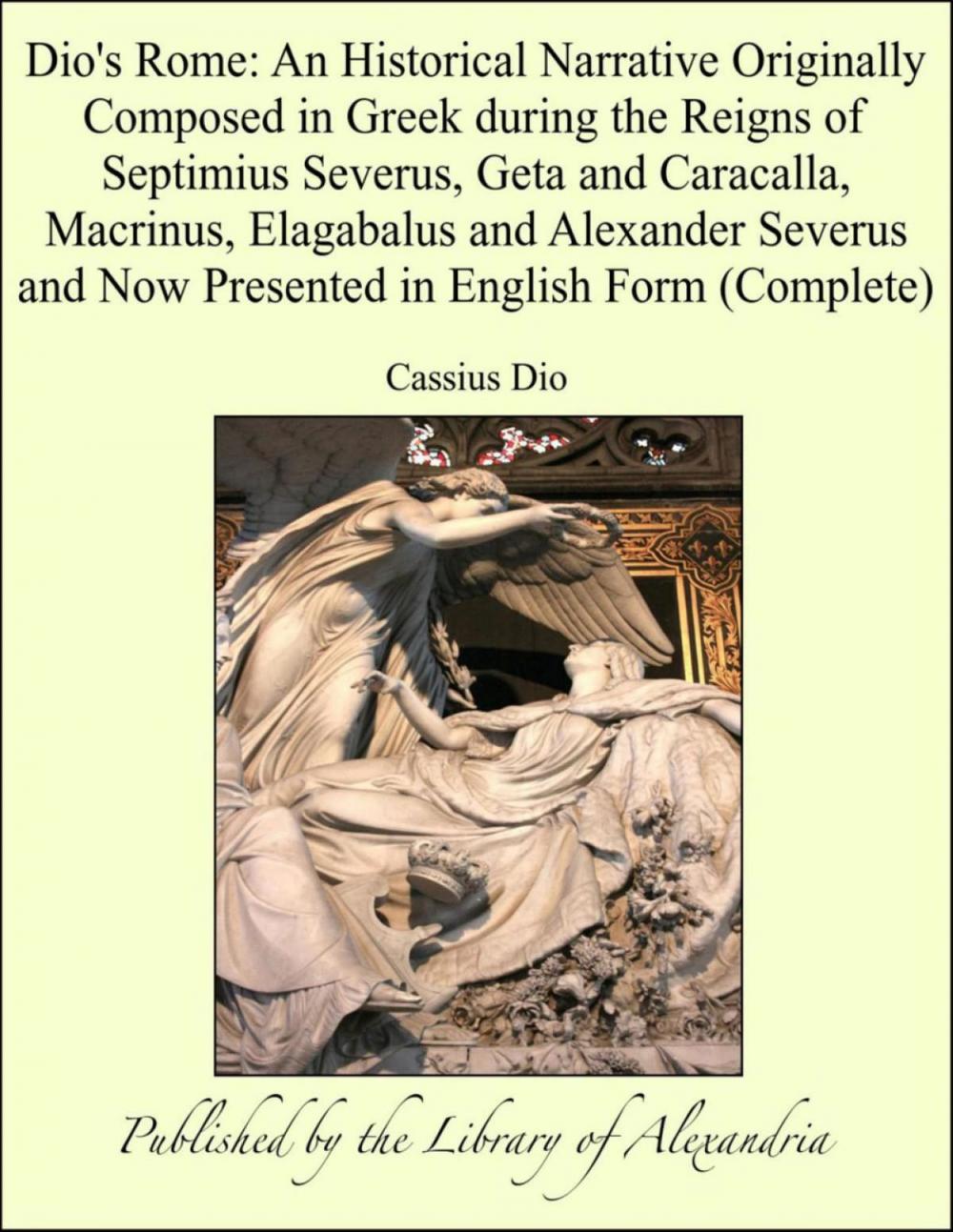 Big bigCover of Dio's Rome: An Historical Narrative Originally Composed in Greek during the Reigns of Septimius Severus, Geta and Caracalla, Macrinus, Elagabalus and Alexander Severus and Now Presented in English Form (Complete)