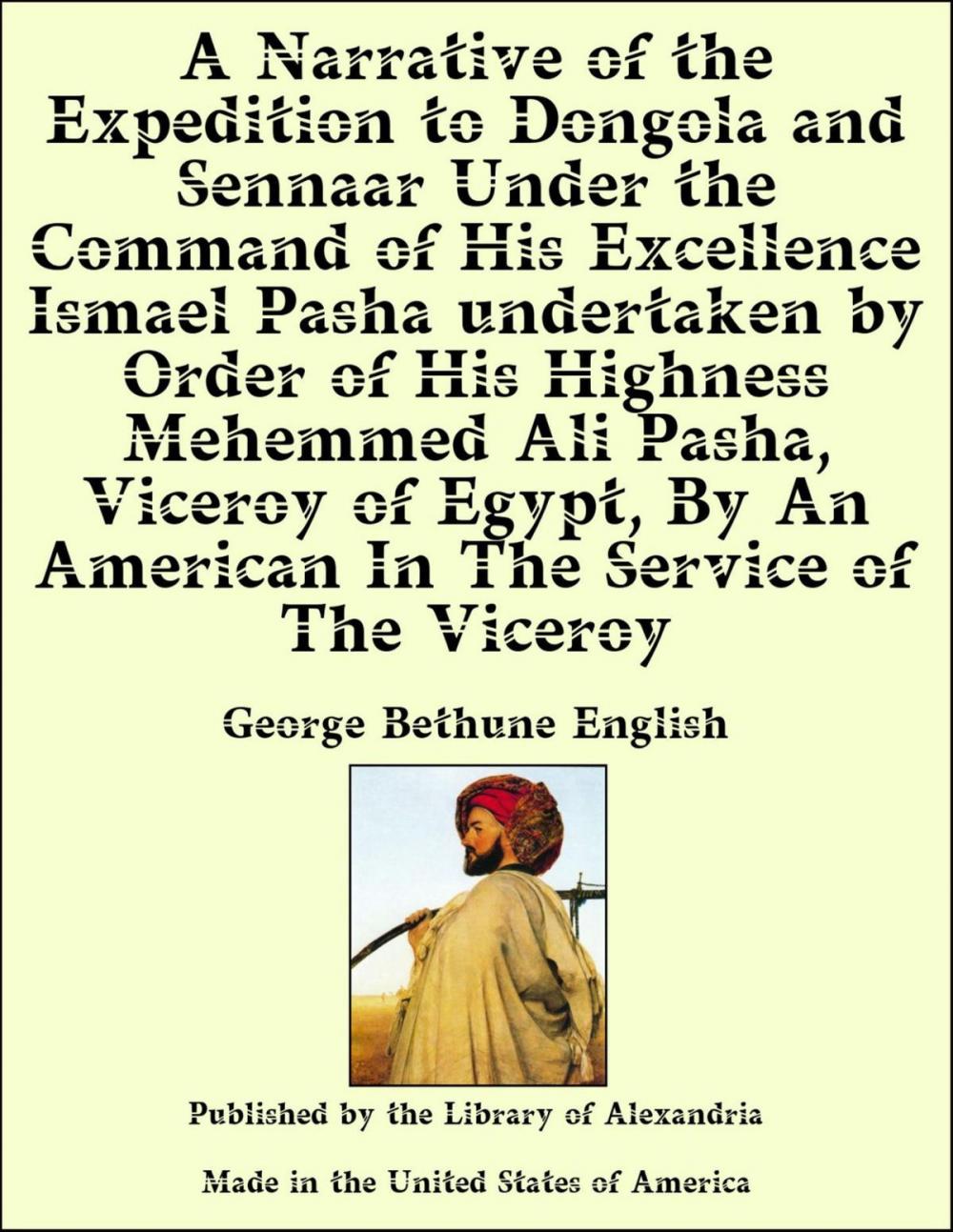 Big bigCover of A Narrative of the Expedition to Dongola and Sennaar Under the Command of His Excellence Ismael Pasha undertaken by Order of His Highness Mehemmed Ali Pasha, Viceroy of Egypt, By An American In The Service of The Viceroy