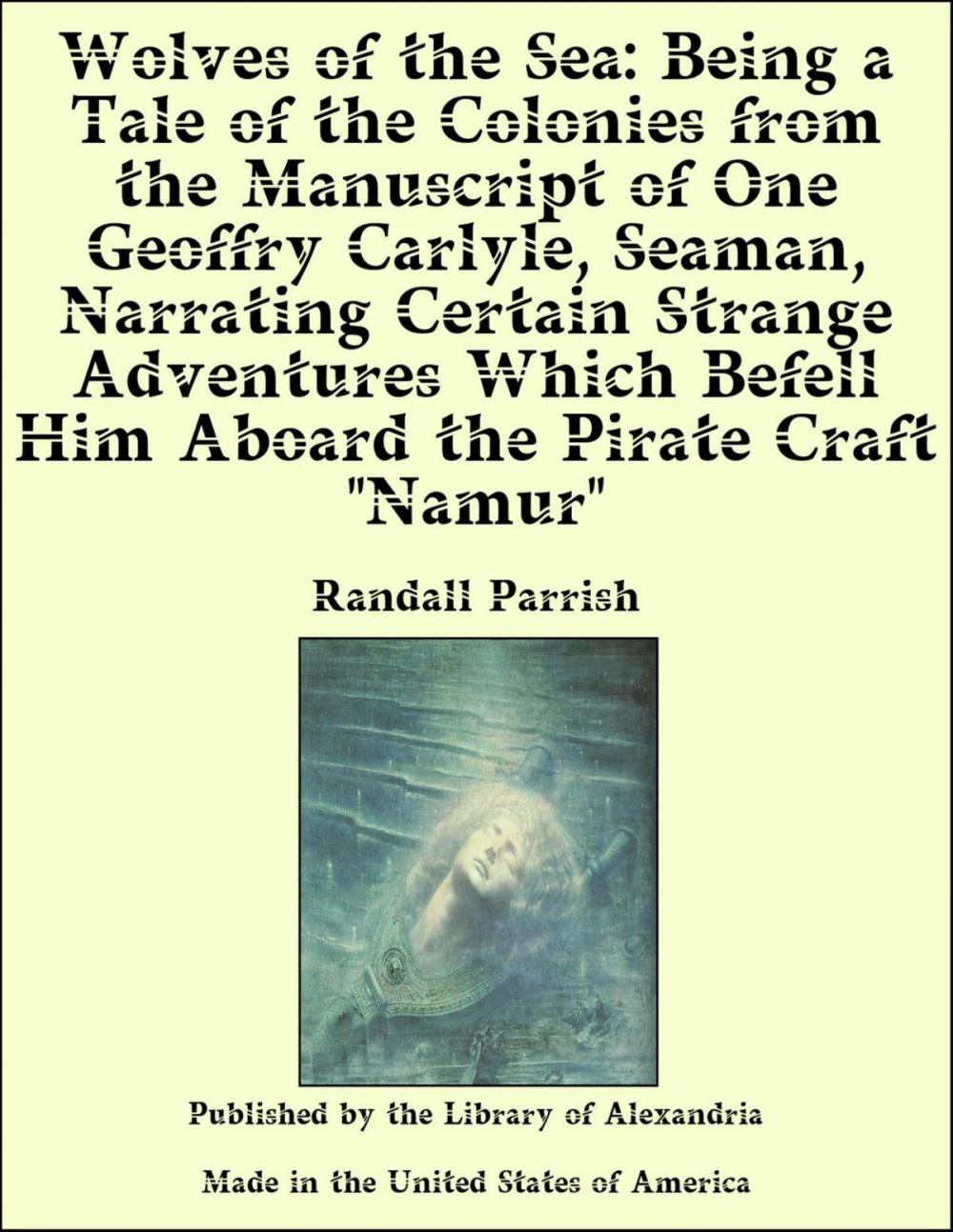 Big bigCover of Wolves of the Sea: Being a Tale of the Colonies from the Manuscript of One Geoffry Carlyle, Seaman, Narrating Certain Strange Adventures Which Befell Him Aboard the Pirate Craft "Namur"