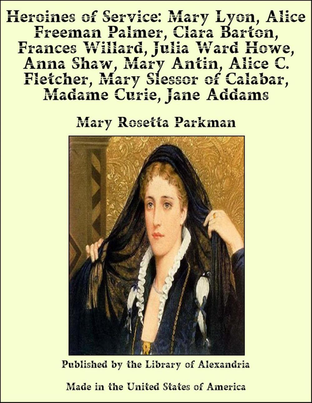 Big bigCover of Heroines of Service: Mary Lyon, Alice Freeman Palmer, Clara Barton, Frances Willard, Julia Ward Howe, Anna Shaw, Mary Antin, Alice C. Fletcher, Mary Slessor of Calabar, Madame Curie, Jane Addams