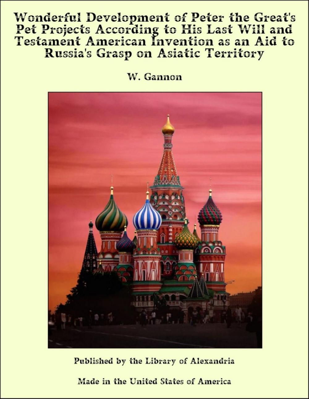 Big bigCover of Wonderful Development of Peter the Great's Pet Projects According to His Last Will and Testament American Invention as an Aid to Russia's Grasp on Asiatic Territory