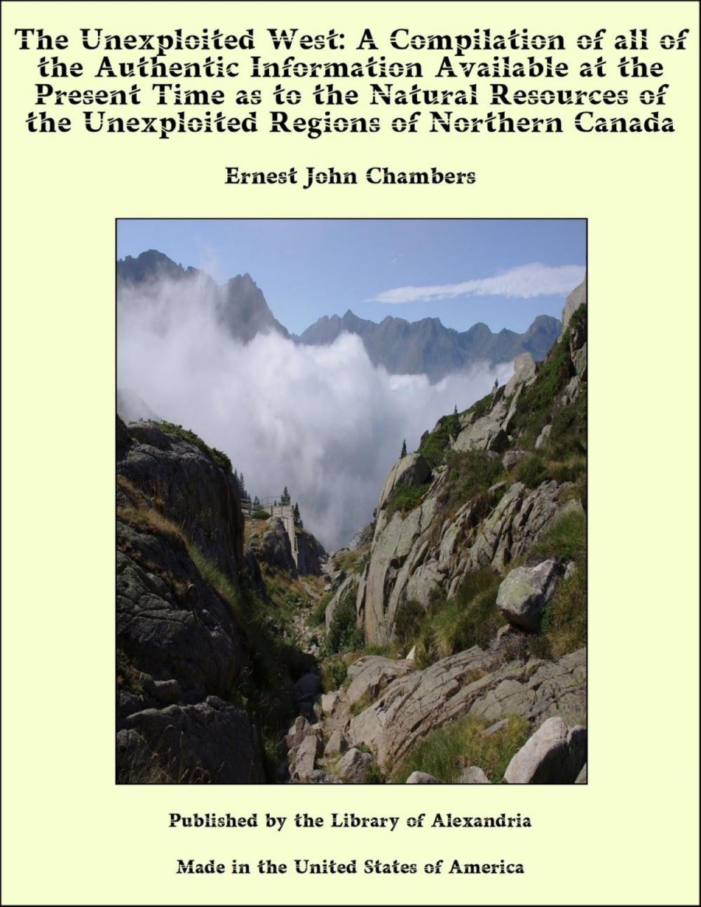 Big bigCover of The Unexploited West: A Compilation of all of the Authentic Information Available at the Present Time as to the Natural Resources of the Unexploited Regions of Northern Canada