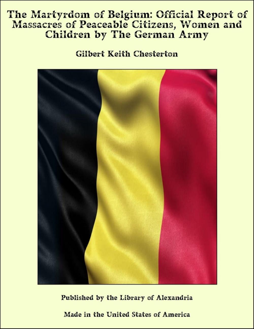 Big bigCover of The Martyrdom of Belgium: Official Report of Massacres of Peaceable Citizens, Women and Children by The German Army