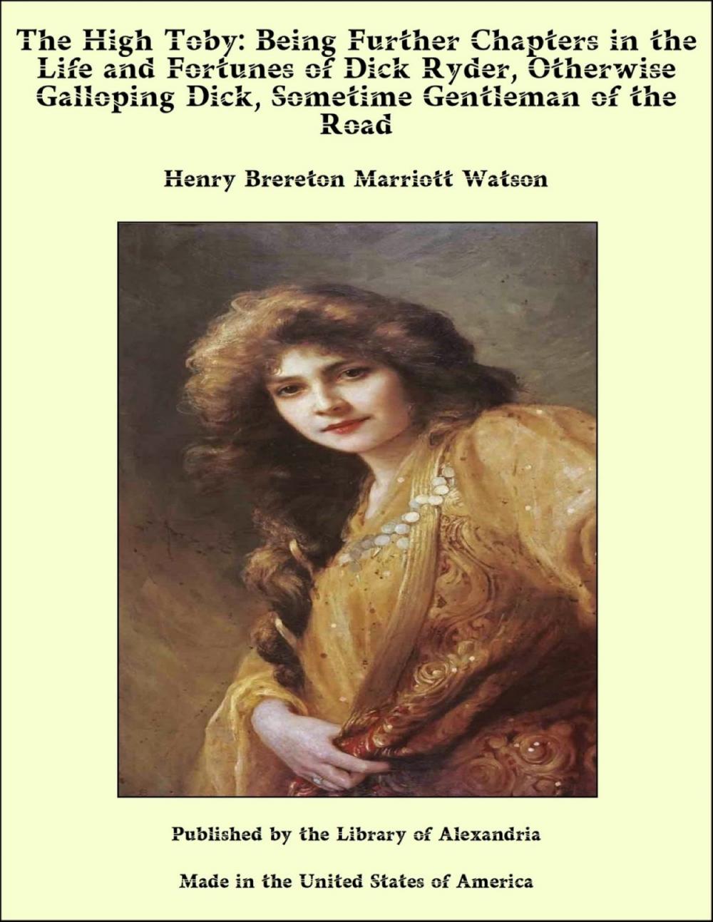 Big bigCover of The High Toby: Being Further Chapters in the Life and Fortunes of Dick Ryder, Otherwise Galloping Dick, Sometime Gentleman of the Road