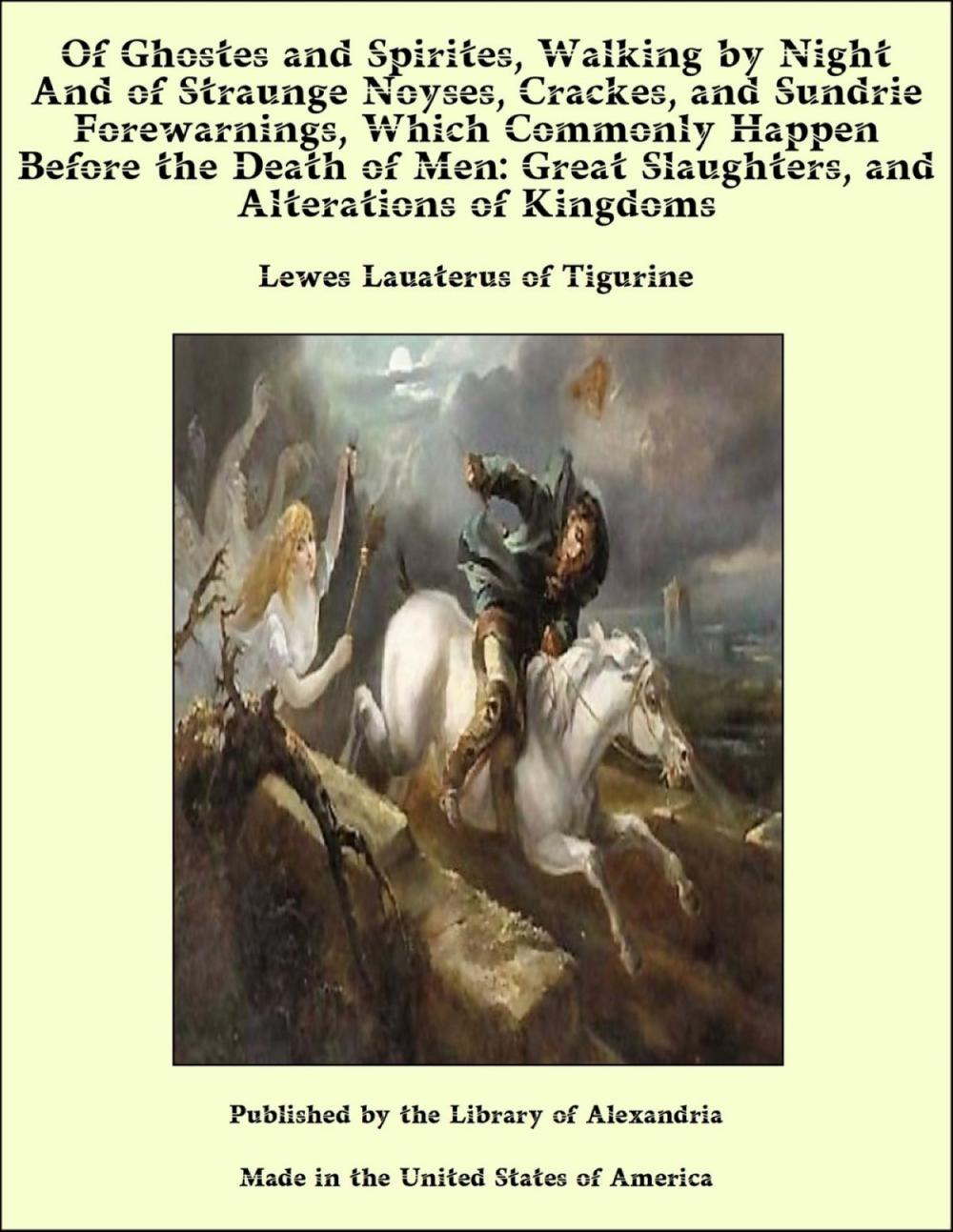 Big bigCover of Of Ghostes and Spirites, Walking by Night And of Straunge Noyses, Crackes, and Sundrie Forewarnings, Which Commonly Happen Before the Death of Men: Great Slaughters, and Alterations of Kingdoms