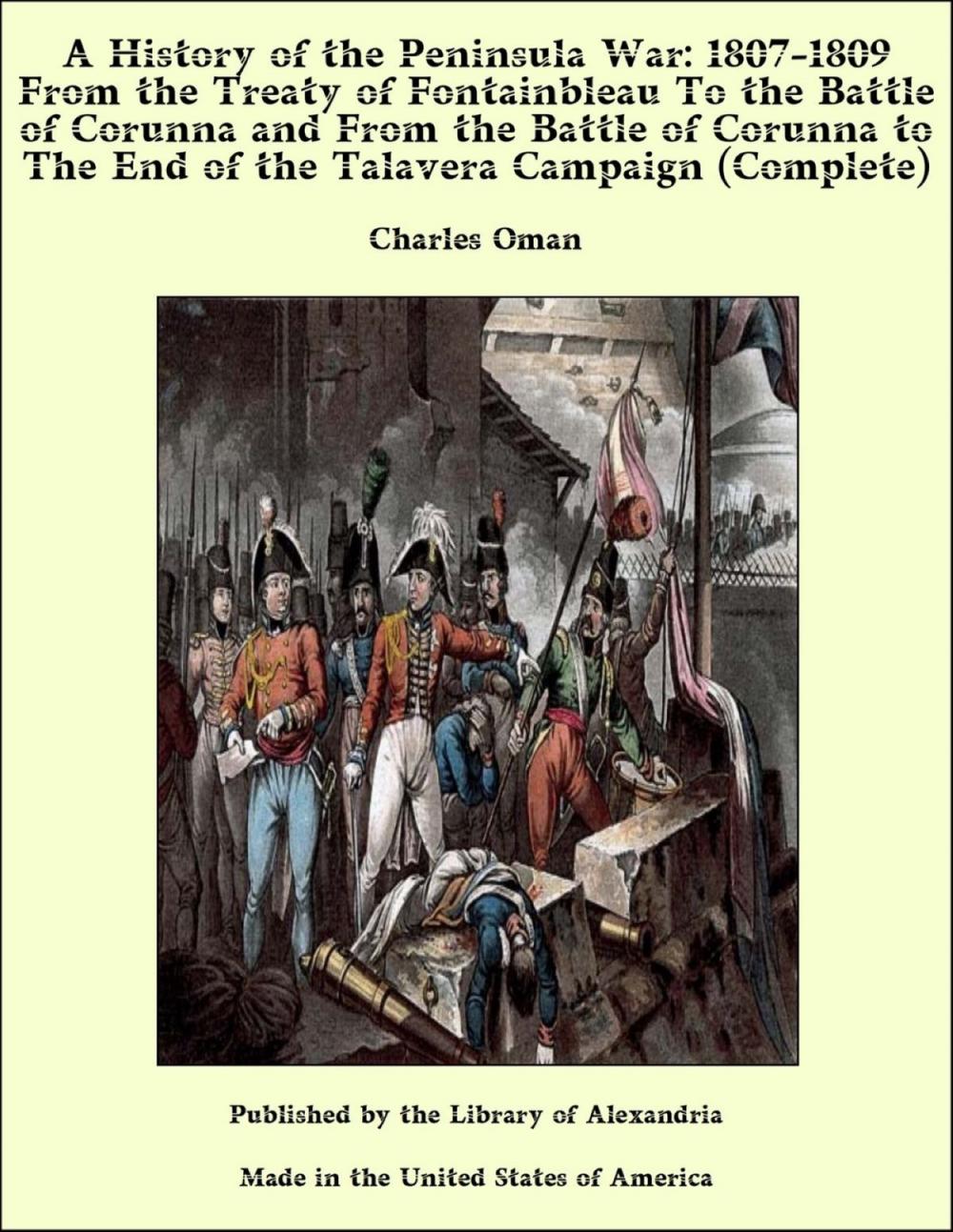 Big bigCover of A History of the Peninsula War: 1807-1809 From the Treaty of Fontainbleau to the End of the Talavera Campaign, Sep. 1809 - Dec. 1810. Ocaña, Cadiz, Bussaco, Torres Vedras (Complete)