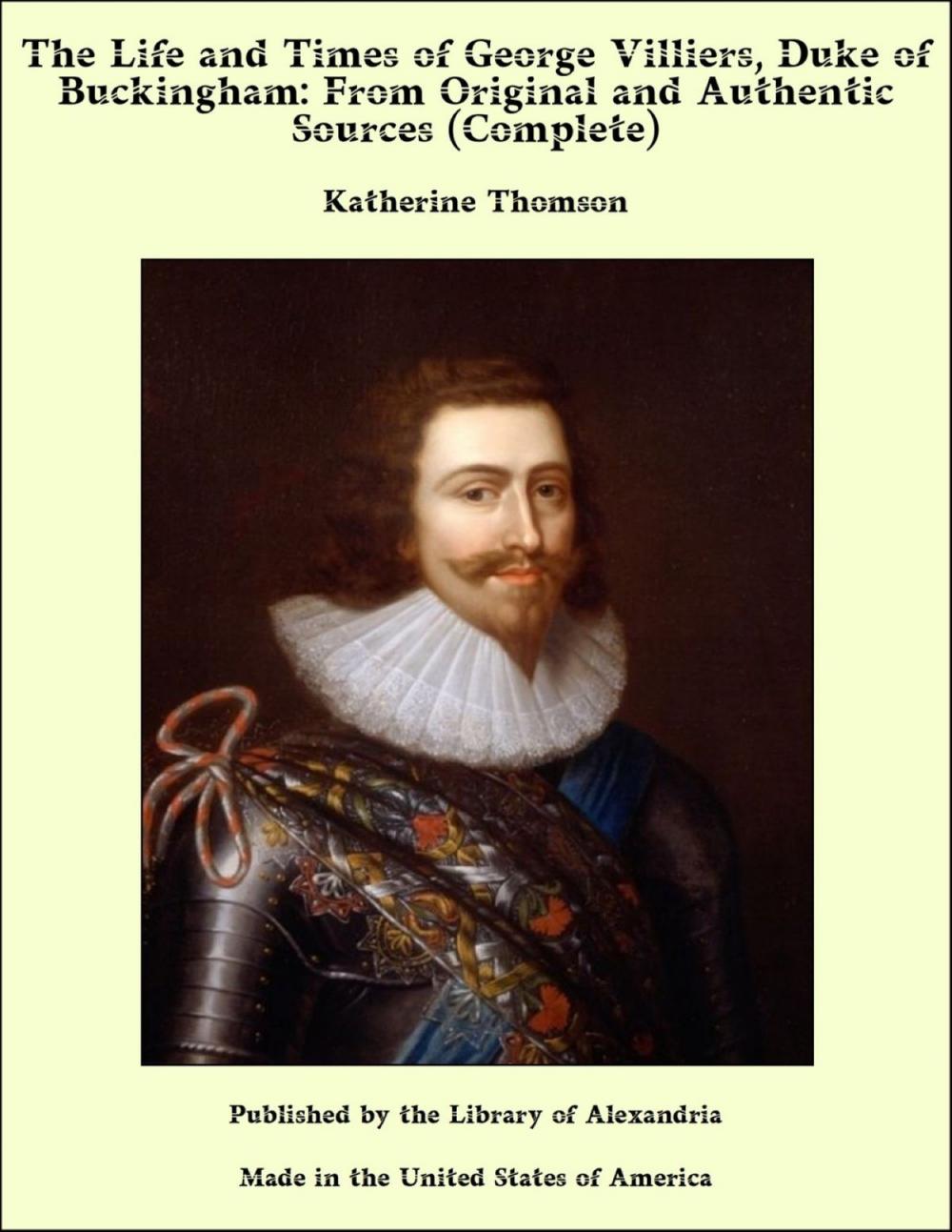 Big bigCover of The Life and Times of George Villiers, Duke of Buckingham: From Original and Authentic Sources (Complete)