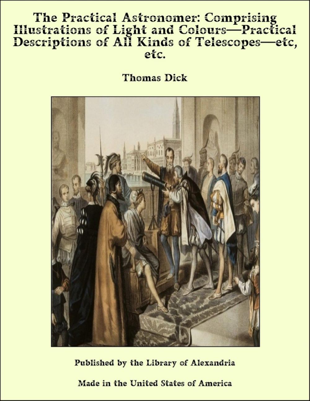 Big bigCover of The Practical Astronomer: Comprising Illustrations of Light and Colours—Practical Descriptions of All Kinds of Telescopes—etc, etc.