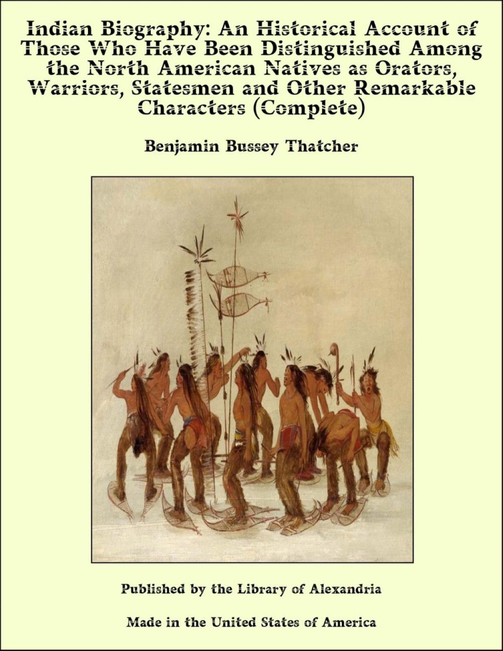 Big bigCover of Indian Biography: An Historical Account of Those Who Have Been Distinguished Among the North American Natives as Orators, Warriors, Statesmen and Other Remarkable Characters (Complete)