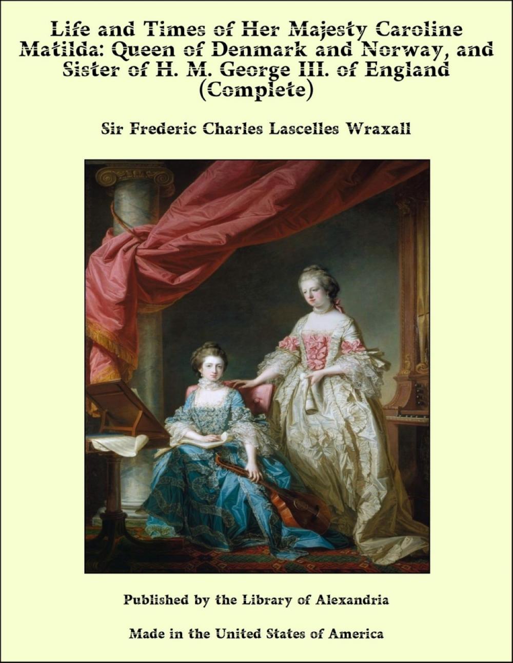 Big bigCover of Life and Times of Her Majesty Caroline Matilda: Queen of Denmark and Norway, and Sister of H. M. George III. of England (Complete)