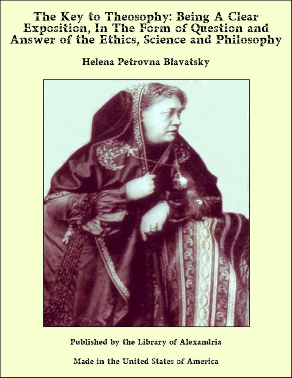 Big bigCover of The Key to Theosophy: Being A Clear Exposition, In The Form of Question and Answer of the Ethics, Science and Philosophy