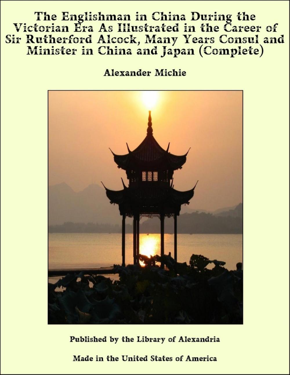 Big bigCover of The Englishman in China During the Victorian Era As Illustrated in the Career of Sir Rutherford Alcock, Many Years Consul and Minister in China and Japan (Complete)