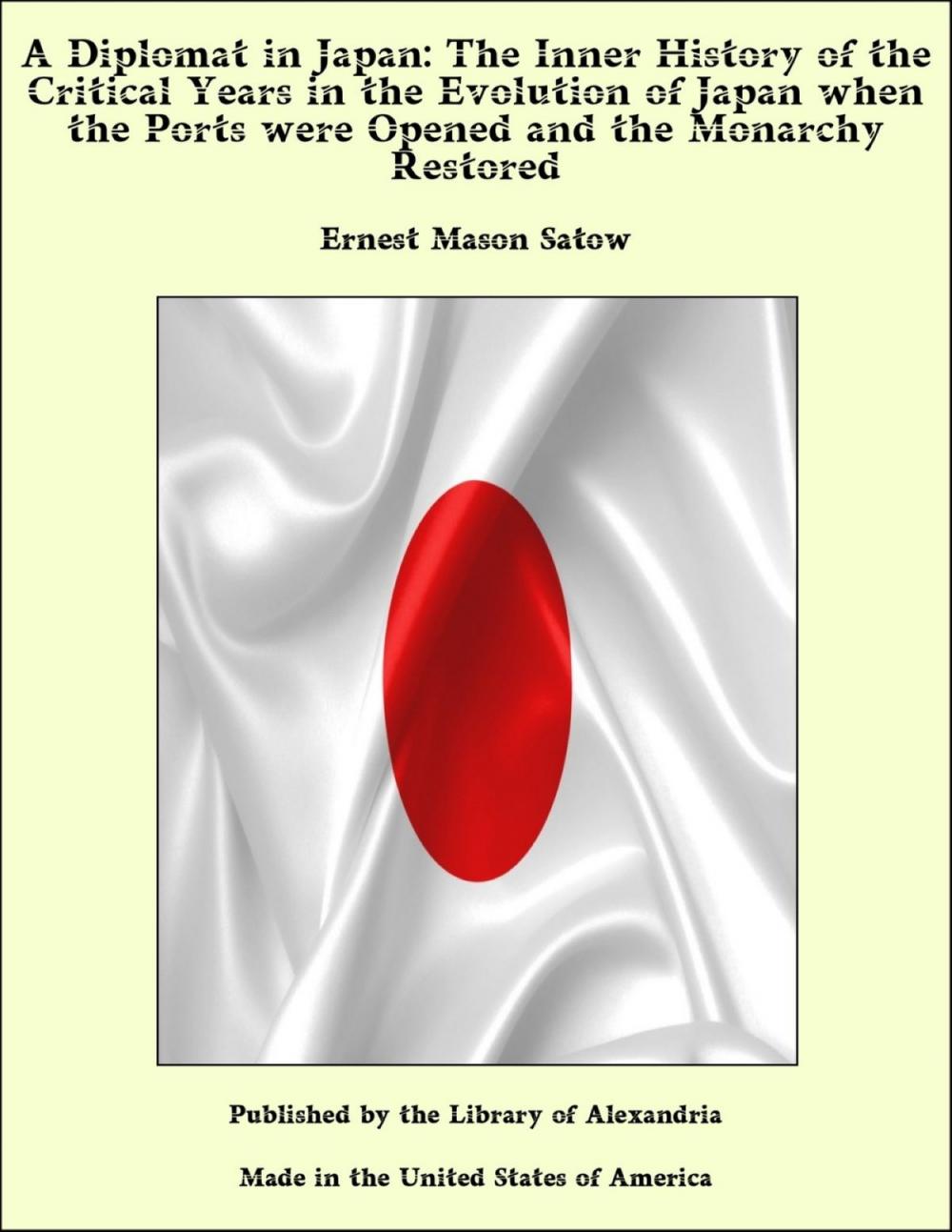 Big bigCover of A Diplomat in Japan: The Inner History of the Critical Years in the Evolution of Japan when the Ports were Opened and the Monarchy Restored