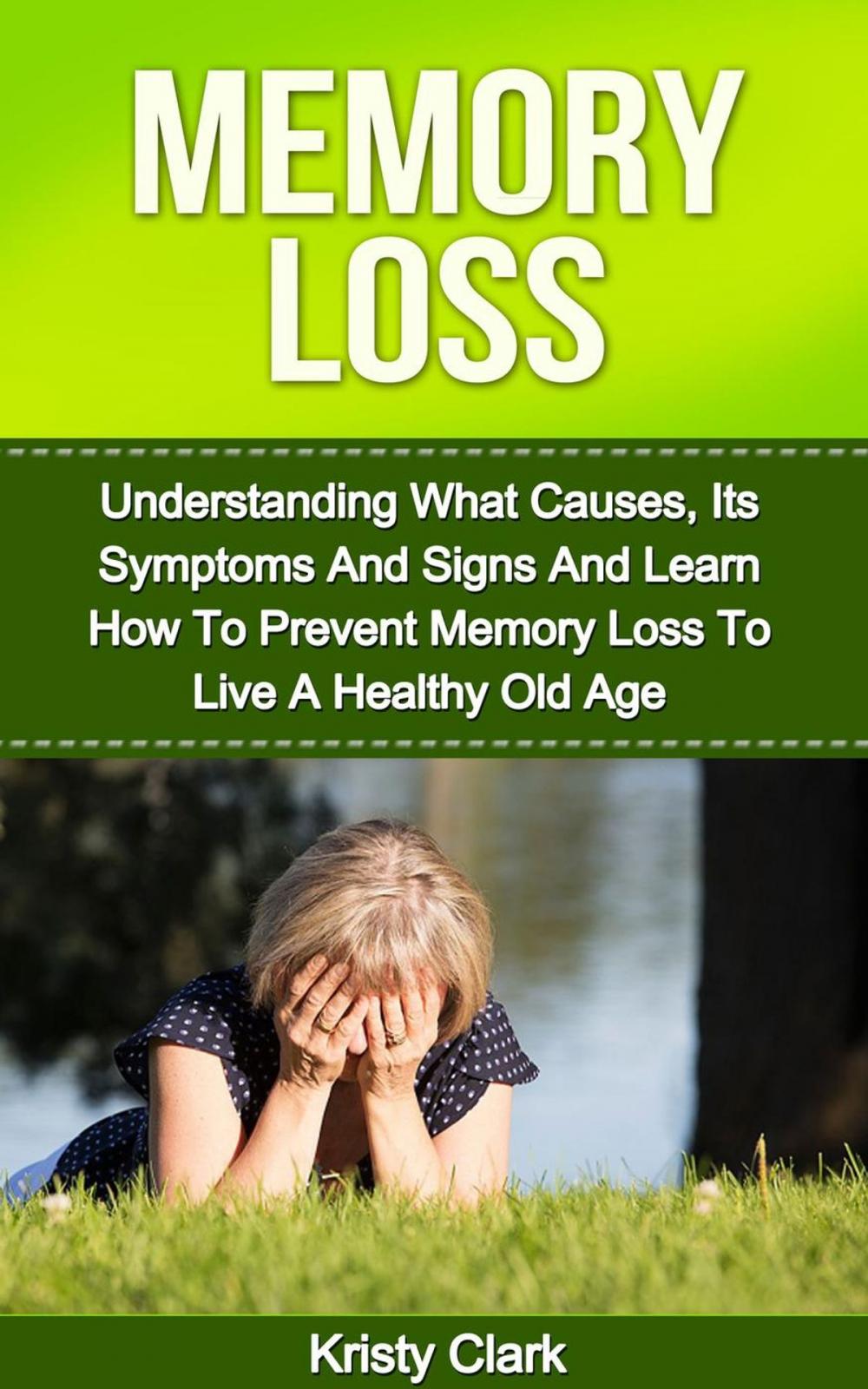 Big bigCover of Memory Loss - Understanding What Causes, Its Symptoms And Signs And Learn How To Prevent Memory Loss To Live A Healthy Old Age.