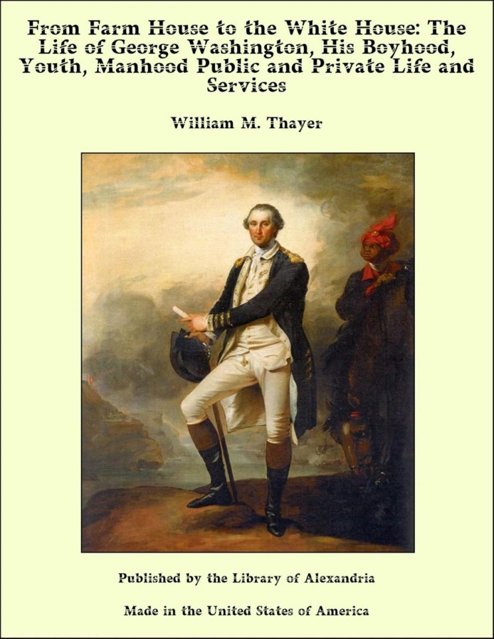 Big bigCover of From Farm House to the White House: The Life of George Washington, His Boyhood, Youth, Manhood Public and Private Life and Services