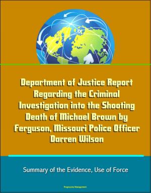 Cover of the book Department of Justice Report Regarding the Criminal Investigation into the Shooting Death of Michael Brown by Ferguson, Missouri Police Officer Darren Wilson: Summary of the Evidence, Use of Force by Progressive Management