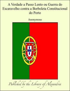 Cover of the book A Verdade a Passo Lento ou Guerra do Escaravelho contra a Borboleta Constitucional do Porto by Geo. W. Donohue