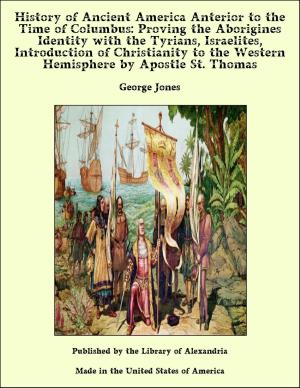 Cover of the book The History of Ancient America, Anterior to the Time of Columbus Proving the Identity of the Aborigines with the Tyrians and Israelites and the Introduction of Christianity into the Western Hemisphere by The Apostle St. Thomas by Isya Joseph