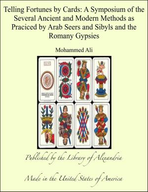 bigCover of the book Telling Fortunes by Cards: A Symposium of the Several Ancient and Modern Methods as Praciced by Arab Seers and Sibyls and the Romany Gypsies by 