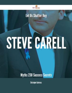 Cover of the book Let Us Shatter Any Steve Carell Myths - 230 Success Secrets by Heather Leonard