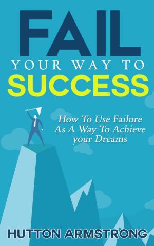 Cover of the book Fail Your Way To Success - How To Use Failure As A Way To Achieve Your Dreams by Stéphane Simard