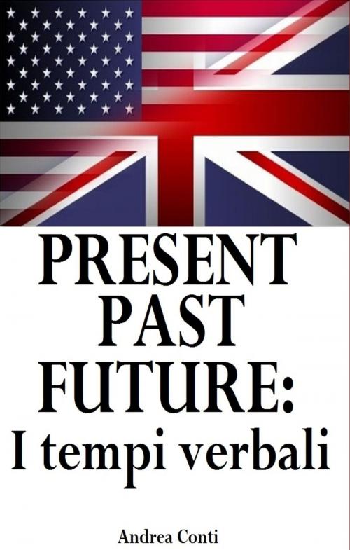 Cover of the book Present Past Future: I tempi verbali in Inglese by Andrea Conti, Andrea Conti