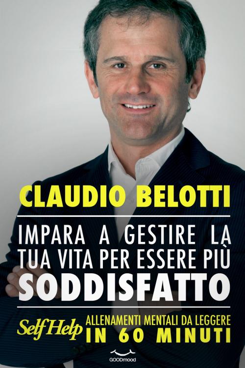 Cover of the book Impara a gestire la tua vita per essere più soddisfatto by Claudio Belotti, GOODmood