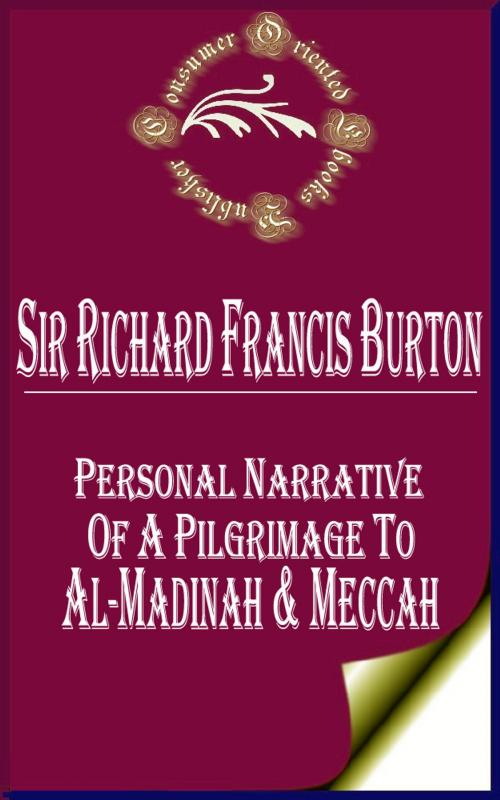 Cover of the book Personal Narrative of a Pilgrimage to Al-Madinah & Meccah (Complete) by Sir Richard Francis Burton, Consumer Oriented Ebooks Publisher