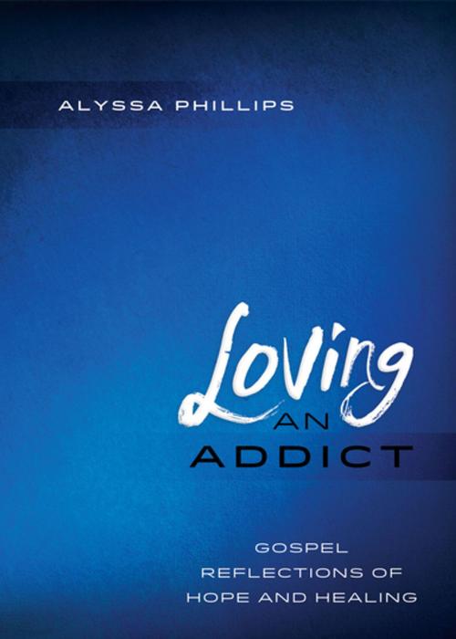Cover of the book Loving an Addict by Alyssa Phillips, Upper Room