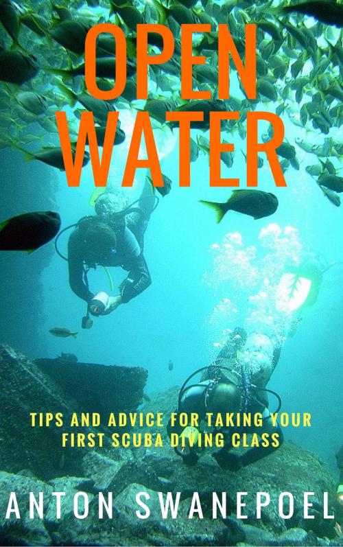 Cover of the book Open Water: Tips and Advice For Taking Your First Scuba Diving Class by Anton Swanepoel, Anton Swanepoel