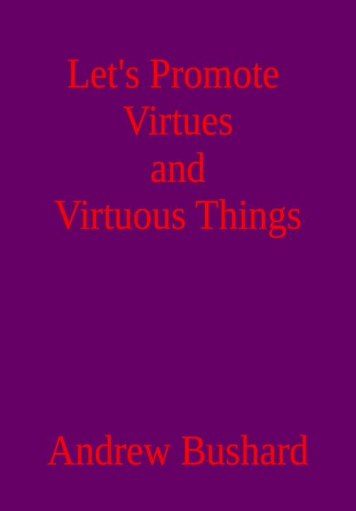 Cover of the book Let’s Promote Virtues and Virtuous Things by Andrew Bushard, Andrew Bushard