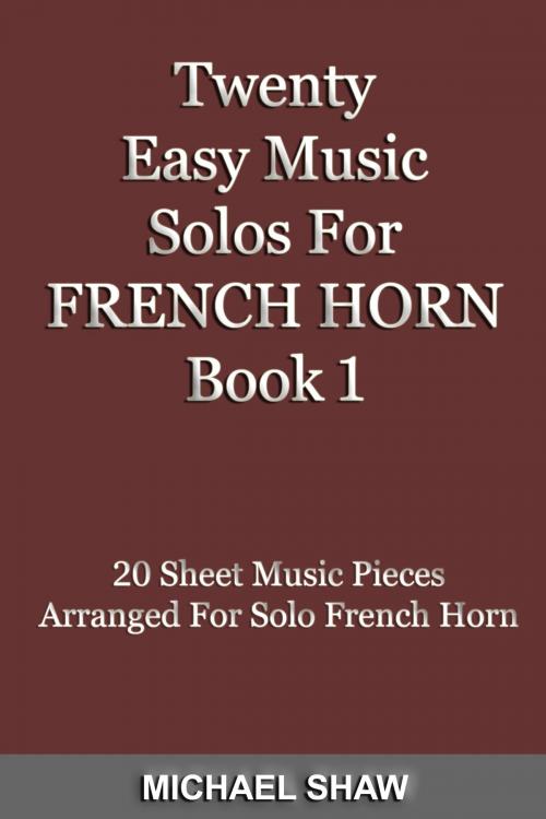 Cover of the book Twenty Easy Music Solos For French Horn Book 1 by Michael Shaw, Michael Shaw