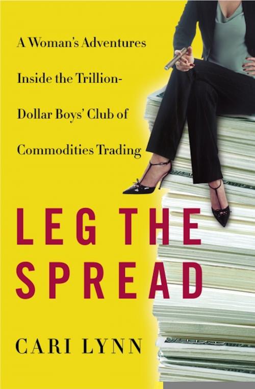 Cover of the book Leg the Spread: Adventures Inside the Trillion-Dollar Boys' Club of Commodities Trading by Cari Lynn, Cari Lynn