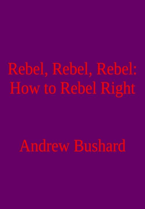 Cover of the book Rebel, Rebel, Rebel: How to Rebel Right by Andrew Bushard, Andrew Bushard