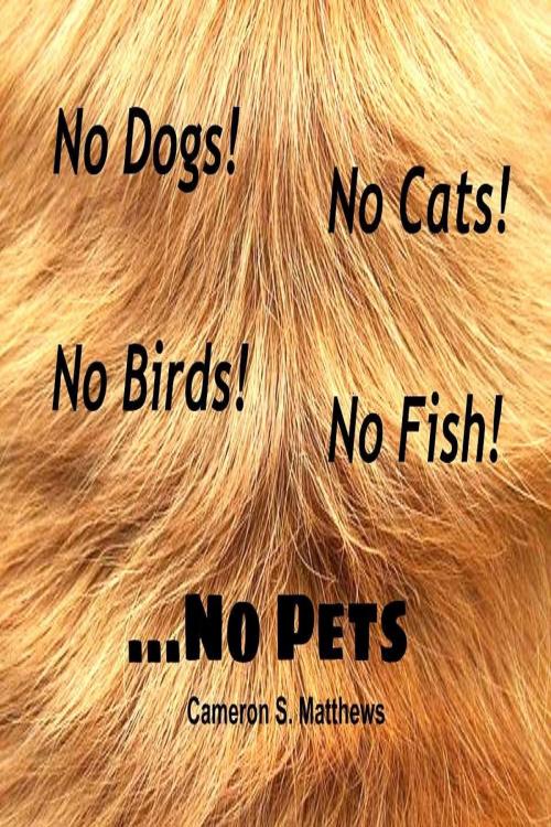 Cover of the book No Dogs! No Cats! No Birds! No Fish! ...No Pets by Cameron S. Matthews, Cameron S. Matthews