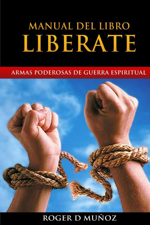 Cover of the book Armas Poderosas de Guerra Espiritual. Manual del Libro LIBERATE by Roger D Munoz, Roger D Munoz