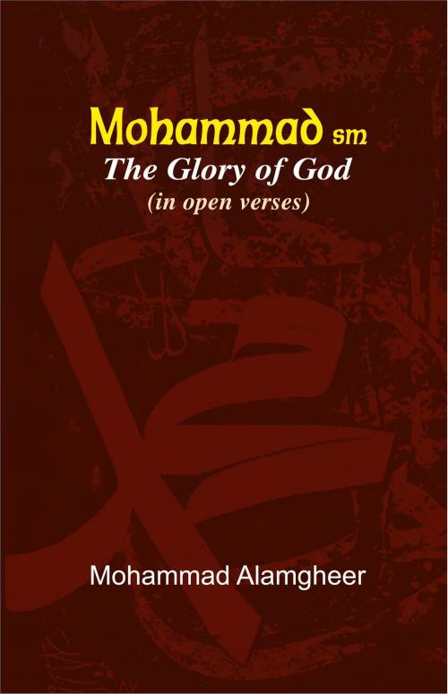Cover of the book Mohammad (PBUH) The Glory of God (in open verses) by Mohammad Alamgheer, Mohammad Alamgheer