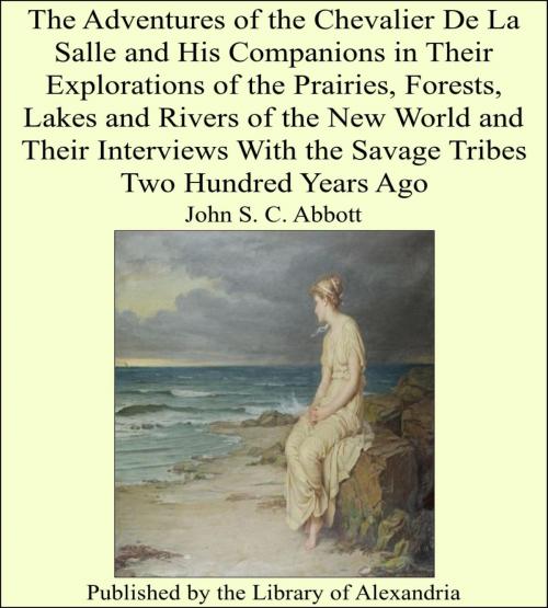 Cover of the book The Adventures of the Chevalier De La Salle and His Companions in Their Explorations of the Prairies, Forests, Lakes and Rivers of the New World and Their Interviews With the Savage Tribes Two Hundred Years Ago by John S. C. Abbott, Library of Alexandria