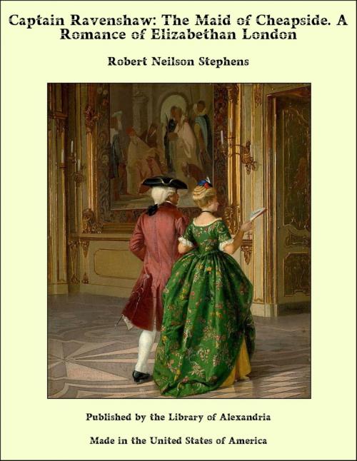 Cover of the book Captain Ravenshaw: The Maid of Cheapside. A Romance of Elizabethan London by Robert Neilson Stephens, Library of Alexandria