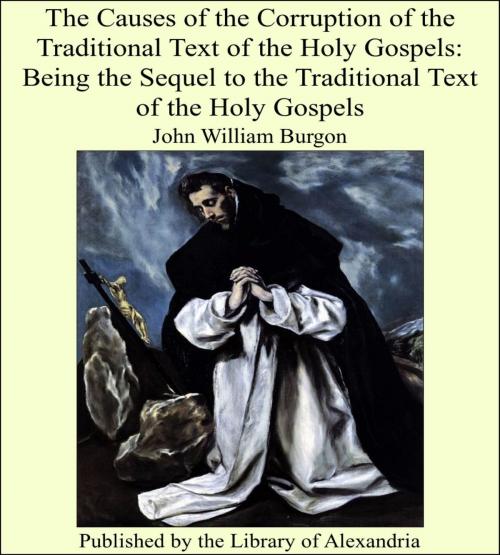 Cover of the book The Causes of the Corruption of the Traditional Text of the Holy Gospels: Being the Sequel to the Traditional Text of the Holy Gospels by John William Burgon, Library of Alexandria