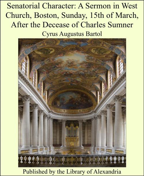 Cover of the book Senatorial Character: A Sermon in West Church, Boston, Sunday, 15th of March, After the Decease of Charles Sumner by Cyrus Augustus Bartol, Library of Alexandria