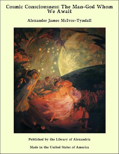 Cover of the book Cosmic Consciousness: The Man-God Whom We Await by Alexander James McIvor-Tyndall, Library of Alexandria