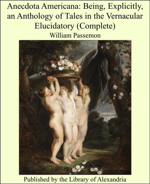 Cover of the book Anecdota Americana: Being, Explicitly, an Anthology of Tales in the Vernacular Elucidatory (Complete) by William Passemon, Library of Alexandria