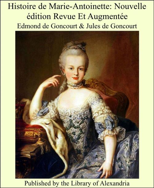 Cover of the book Histoire de Marie-Antoinette: Nouvelle édition Revue Et Augmentée by Edmond de Goncourt, Library of Alexandria