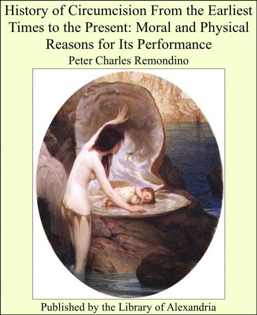 Cover of the book History of Circumcision From the Earliest Times to the Present: Moral and Physical Reasons for Its Performance by Peter Charles Remondino, Library of Alexandria