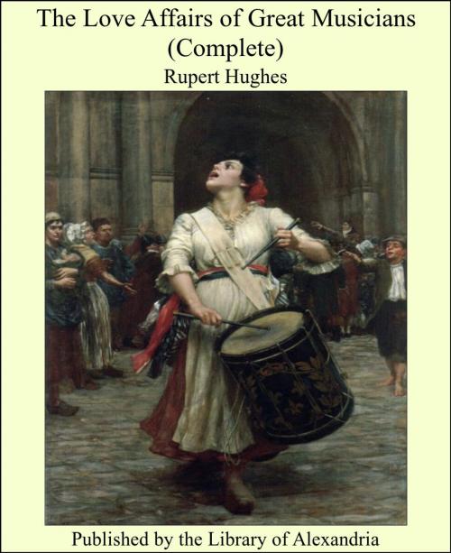 Cover of the book The Love Affairs of Great Musicians (Complete) by Rupert Hughes, Library of Alexandria