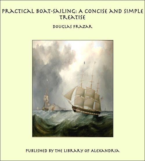 Cover of the book Practical Boat-Sailing: A Concise and Simple Treatise by Douglas Frazar, Library of Alexandria