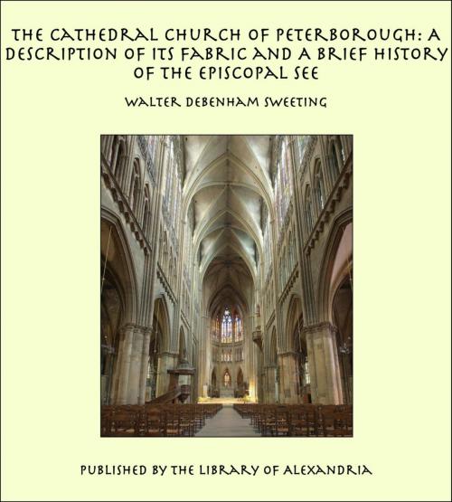 Cover of the book The Cathedral Church of Peterborough: A Description of Its Fabric and A Brief History of The Episcopal See by Walter Debenham Sweeting, Library of Alexandria