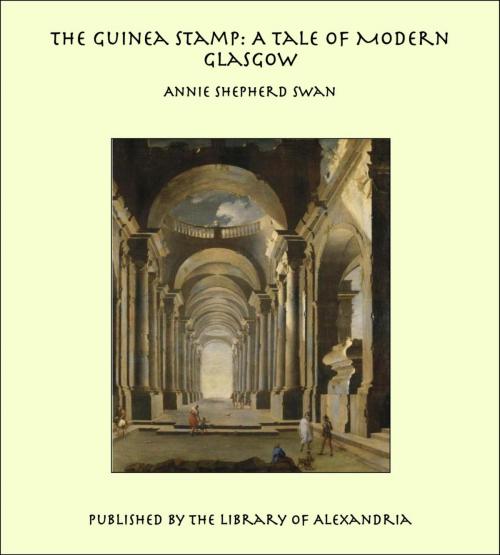 Cover of the book The Guinea Stamp: A Tale of Modern Glasgow by Annie Shepherd Swan, Library of Alexandria