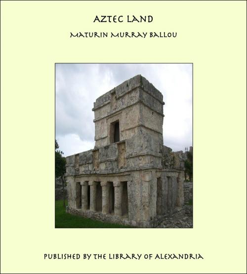 Cover of the book Aztec Land by Maturin Murray Ballou, Library of Alexandria